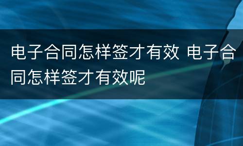 电子合同怎样签才有效 电子合同怎样签才有效呢