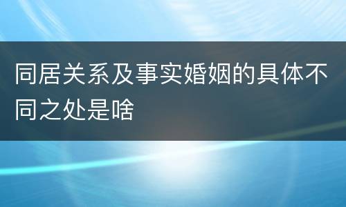 同居关系及事实婚姻的具体不同之处是啥