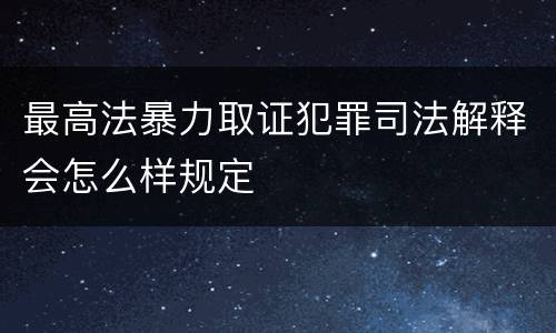 最高法暴力取证犯罪司法解释会怎么样规定