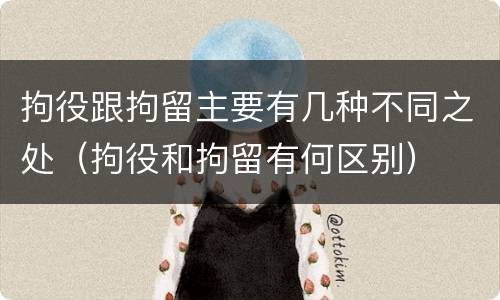 拘役跟拘留主要有几种不同之处（拘役和拘留有何区别）