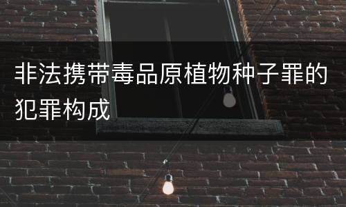 非法携带毒品原植物种子罪的犯罪构成