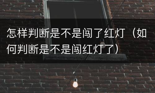 怎样判断是不是闯了红灯（如何判断是不是闯红灯了）