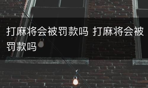 打麻将会被罚款吗 打麻将会被罚款吗