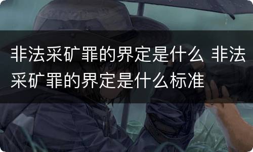 非法采矿罪的界定是什么 非法采矿罪的界定是什么标准