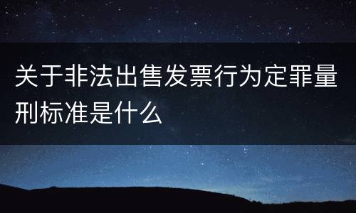 关于非法出售发票行为定罪量刑标准是什么