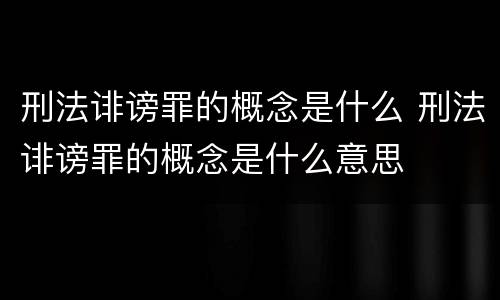 刑法诽谤罪的概念是什么 刑法诽谤罪的概念是什么意思