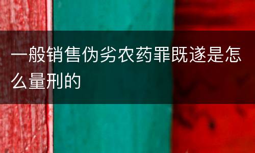 一般销售伪劣农药罪既遂是怎么量刑的