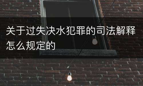 关于过失决水犯罪的司法解释怎么规定的