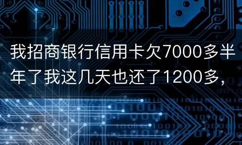 我招商银行信用卡欠7000多半年了我这几天也还了1200多，怎么还要起诉我