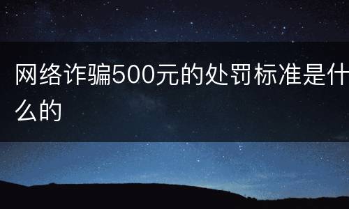 网络诈骗500元的处罚标准是什么的