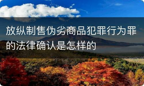 放纵制售伪劣商品犯罪行为罪的法律确认是怎样的