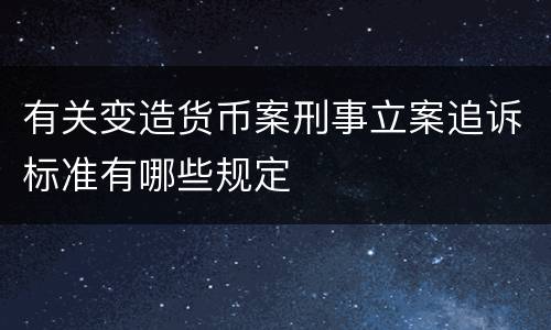 有关变造货币案刑事立案追诉标准有哪些规定