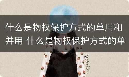 什么是物权保护方式的单用和并用 什么是物权保护方式的单用和并用的区别