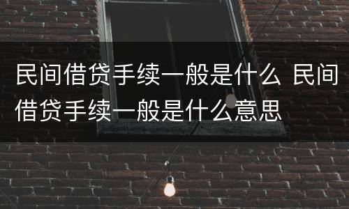 民间借贷手续一般是什么 民间借贷手续一般是什么意思