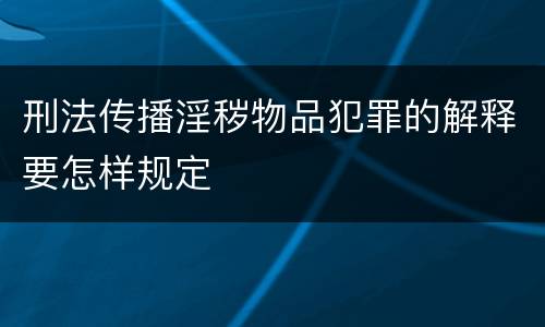 刑法传播淫秽物品犯罪的解释要怎样规定
