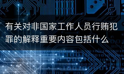 有关对非国家工作人员行贿犯罪的解释重要内容包括什么