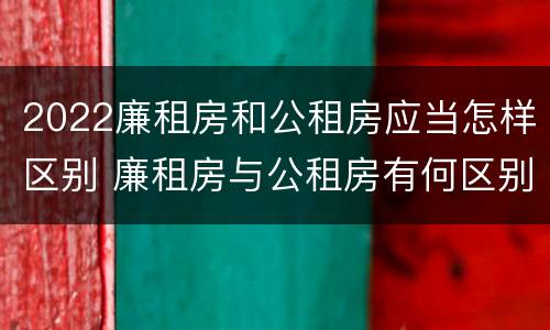 2022廉租房和公租房应当怎样区别 廉租房与公租房有何区别