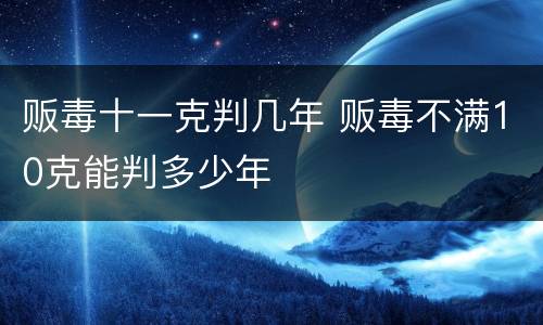 贩毒十一克判几年 贩毒不满10克能判多少年