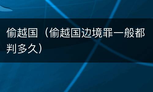 偷越国（偷越国边境罪一般都判多久）