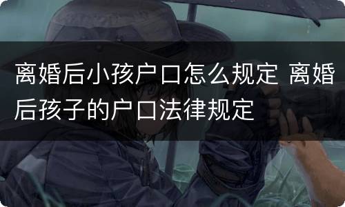 离婚后小孩户口怎么规定 离婚后孩子的户口法律规定