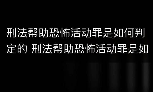 刑法帮助恐怖活动罪是如何判定的 刑法帮助恐怖活动罪是如何判定的标准