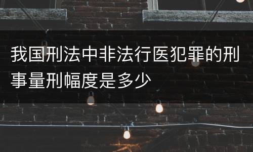 我国刑法中非法行医犯罪的刑事量刑幅度是多少