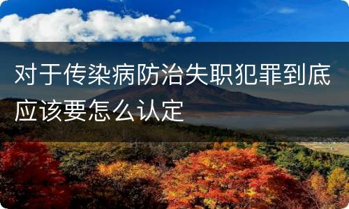 对于传染病防治失职犯罪到底应该要怎么认定