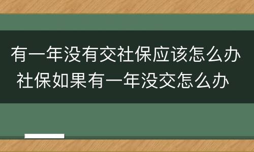 有一年没有交社保应该怎么办 社保如果有一年没交怎么办