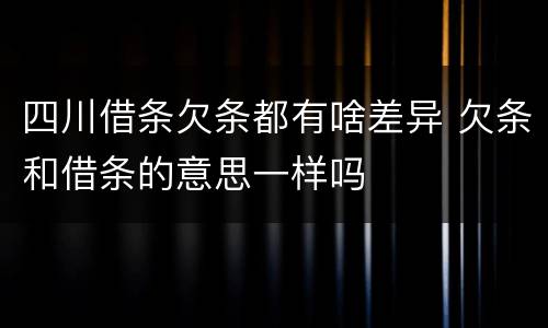 四川借条欠条都有啥差异 欠条和借条的意思一样吗