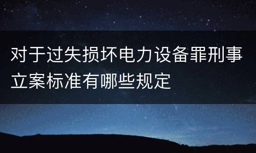 对于过失损坏电力设备罪刑事立案标准有哪些规定
