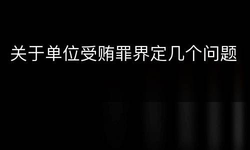 关于单位受贿罪界定几个问题
