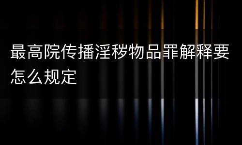 最高院传播淫秽物品罪解释要怎么规定