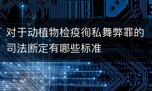 对于动植物检疫徇私舞弊罪的司法断定有哪些标准