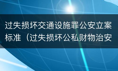 过失损坏交通设施罪公安立案标准（过失损坏公私财物治安处罚法规定）