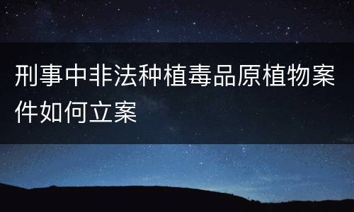 刑事中非法种植毒品原植物案件如何立案 刑事中非法种植毒品原植物案件如何立案