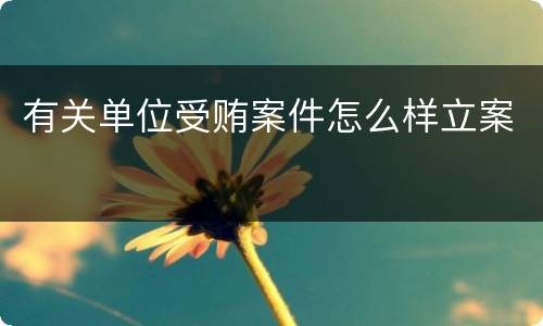 有关单位受贿案件怎么样立案