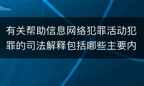 有关帮助信息网络犯罪活动犯罪的司法解释包括哪些主要内容
