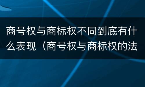 商号权与商标权不同到底有什么表现（商号权与商标权的法律冲突与解决）