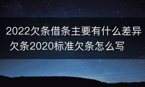 2022欠条借条主要有什么差异 欠条2020标准欠条怎么写