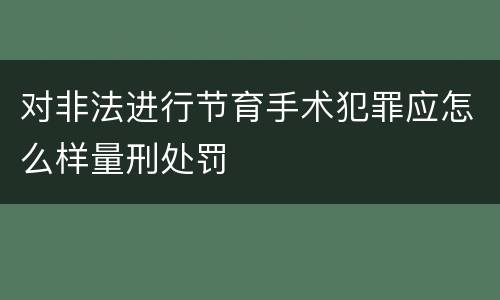 对非法进行节育手术犯罪应怎么样量刑处罚