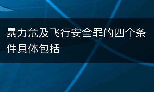 暴力危及飞行安全罪的四个条件具体包括