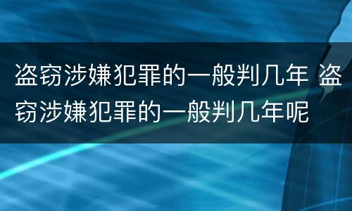 盗窃涉嫌犯罪的一般判几年 盗窃涉嫌犯罪的一般判几年呢