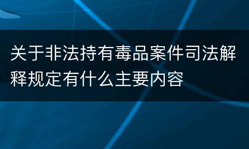 关于非法持有毒品案件司法解释规定有什么主要内容