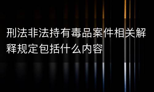 刑法非法持有毒品案件相关解释规定包括什么内容