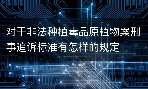对于非法种植毒品原植物案刑事追诉标准有怎样的规定
