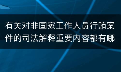有关对非国家工作人员行贿案件的司法解释重要内容都有哪些
