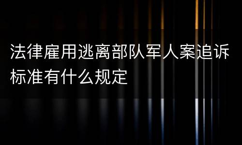 法律雇用逃离部队军人案追诉标准有什么规定