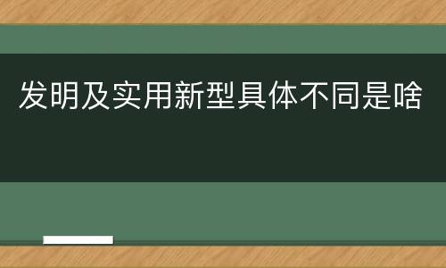 发明及实用新型具体不同是啥