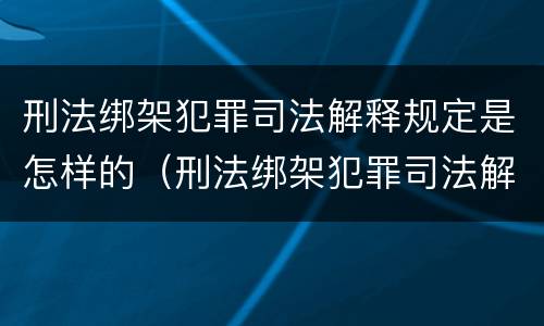 刑法绑架犯罪司法解释规定是怎样的（刑法绑架犯罪司法解释规定是怎样的）