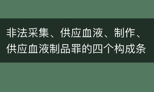 非法采集、供应血液、制作、供应血液制品罪的四个构成条件